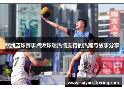 欧洲篮球赛事点燃球迷热情支持的热潮与故事分享