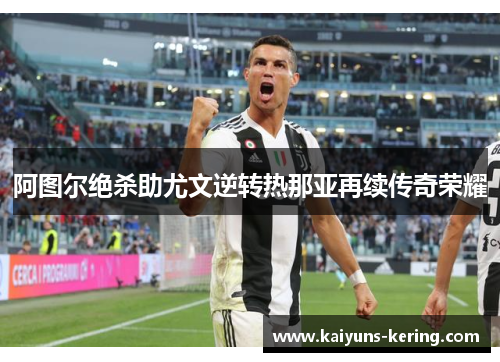 阿图尔绝杀助尤文逆转热那亚再续传奇荣耀