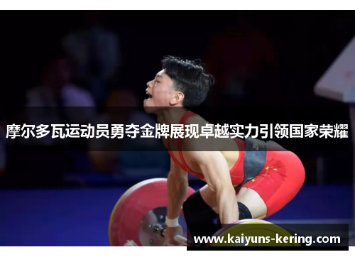 摩尔多瓦运动员勇夺金牌展现卓越实力引领国家荣耀