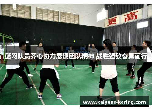 篮网队员齐心协力展现团队精神 战胜强敌奋勇前行