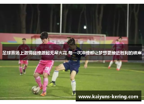 足球赛场上激情碰撞激起无尽火花 每一次冲撞都让梦想更接近胜利的彼岸