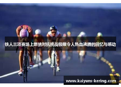 铁人三项赛场上燃情对抗挑战极限令人热血沸腾的回忆与感动