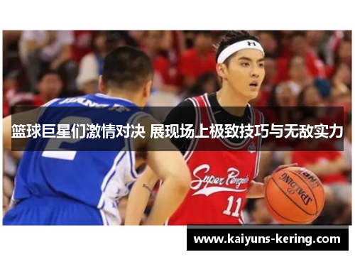 篮球巨星们激情对决 展现场上极致技巧与无敌实力