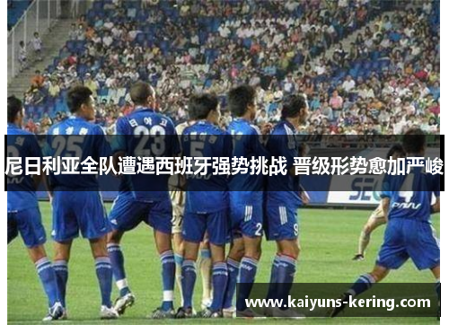 尼日利亚全队遭遇西班牙强势挑战 晋级形势愈加严峻