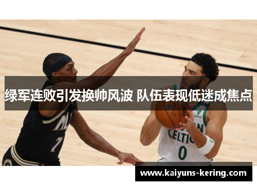 绿军连败引发换帅风波 队伍表现低迷成焦点