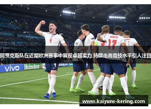 阿贾克斯队在近期欧洲赛事中展现卓越实力 持续走高竞技水平引人注目