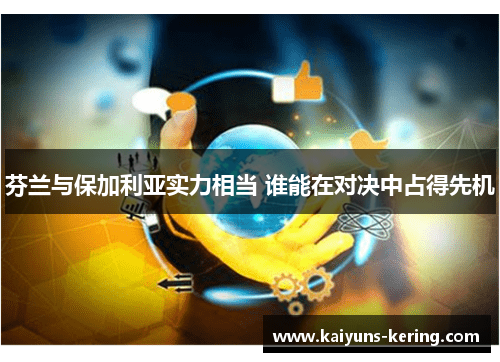 芬兰与保加利亚实力相当 谁能在对决中占得先机