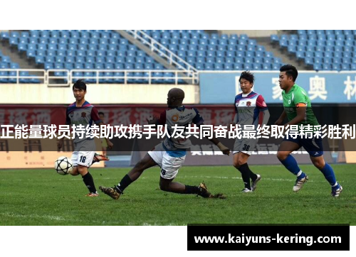 正能量球员持续助攻携手队友共同奋战最终取得精彩胜利