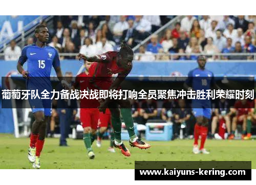葡萄牙队全力备战决战即将打响全员聚焦冲击胜利荣耀时刻