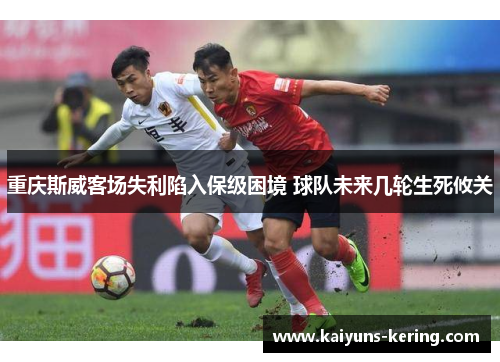 重庆斯威客场失利陷入保级困境 球队未来几轮生死攸关