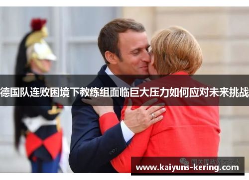 德国队连败困境下教练组面临巨大压力如何应对未来挑战
